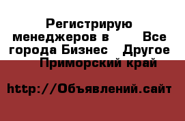 Регистрирую менеджеров в  NL - Все города Бизнес » Другое   . Приморский край